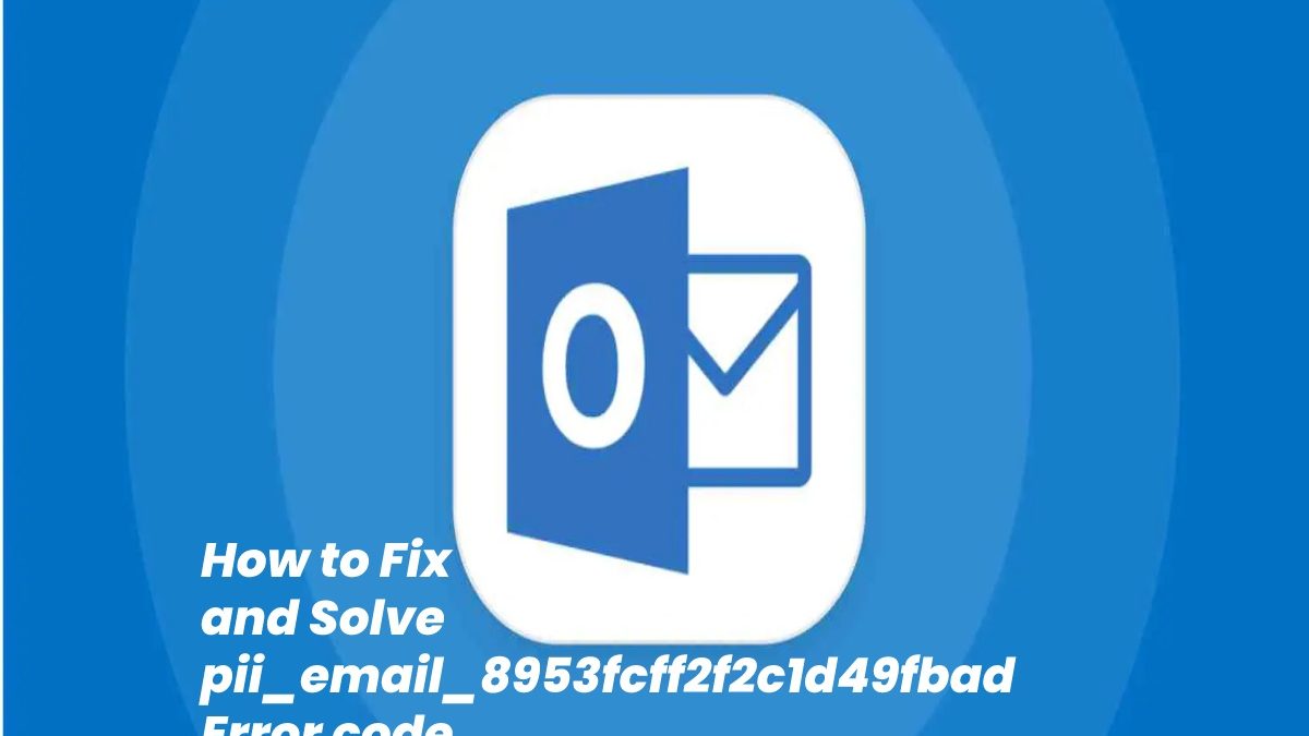 How to Fix and Solve [pii_email_8953fcff2f2c1d49fbad] Error code