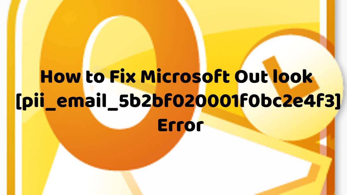 How to Fix Microsoft Out look [pii_email_5b2bf020001f0bc2e4f3] Error
