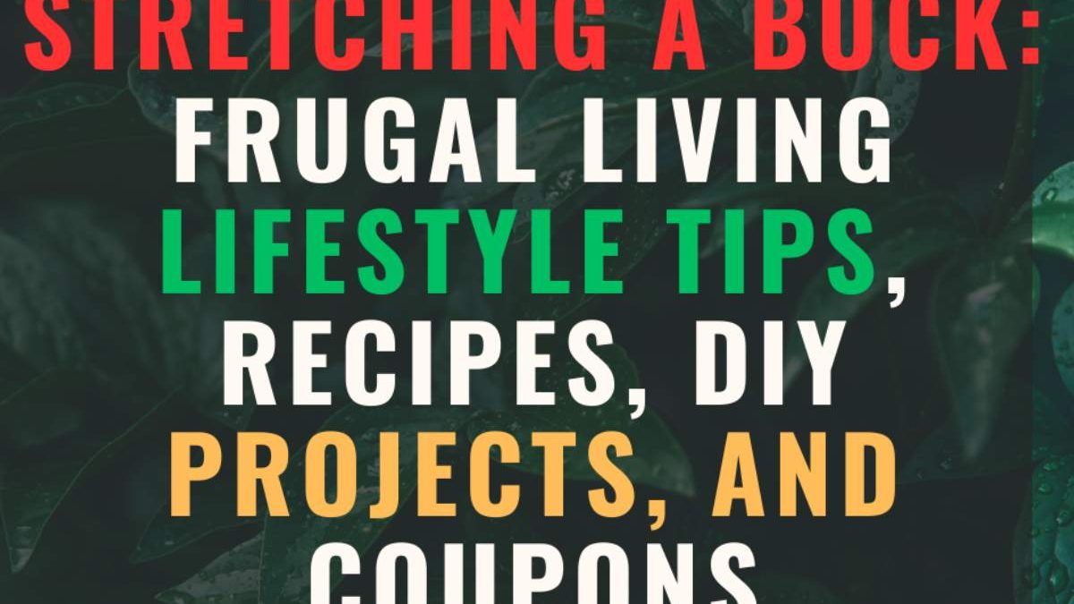 Stretching a Buck, Frugal Living Lifestyle Tips Recipes DIY Projects Coupons and More